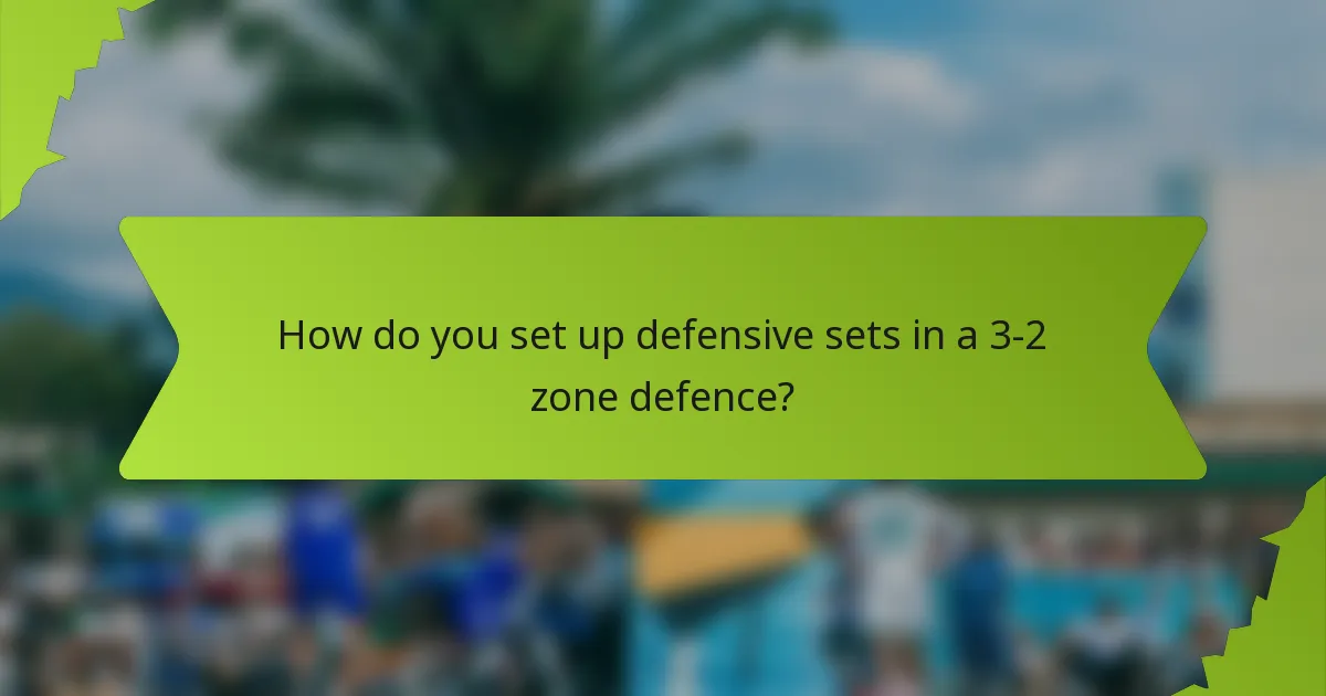 How do you set up defensive sets in a 3-2 zone defence?