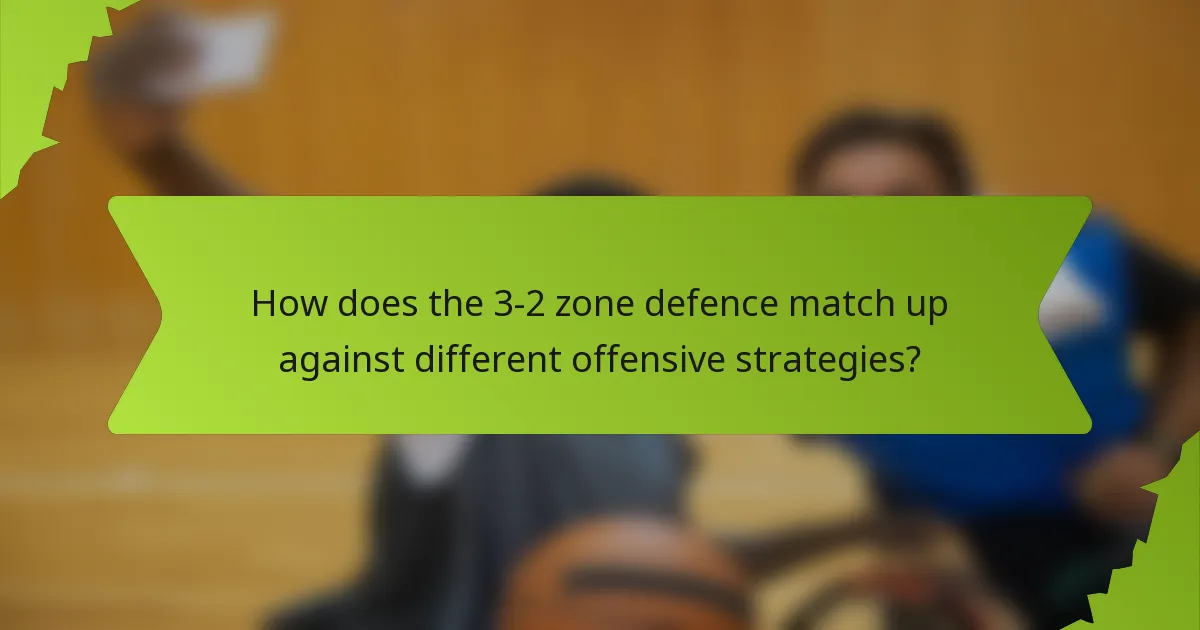 How does the 3-2 zone defence match up against different offensive strategies?