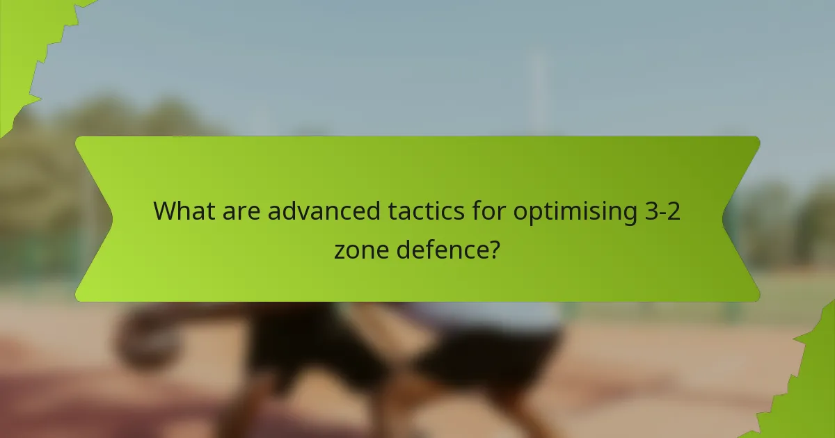 What are advanced tactics for optimising 3-2 zone defence?