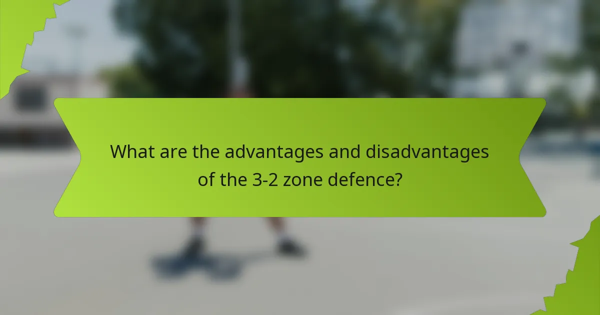 What are the advantages and disadvantages of the 3-2 zone defence?