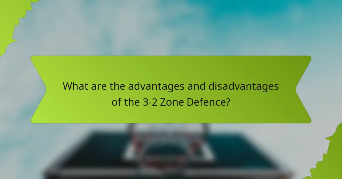 What are the advantages and disadvantages of the 3-2 Zone Defence?