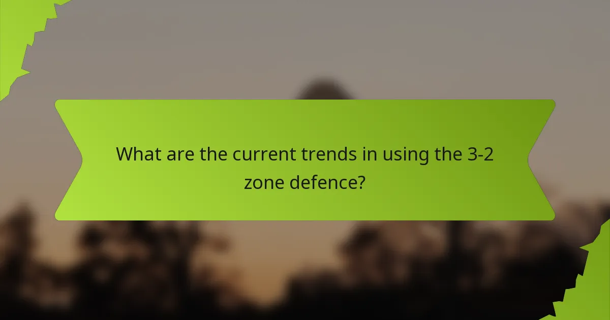 What are the current trends in using the 3-2 zone defence?