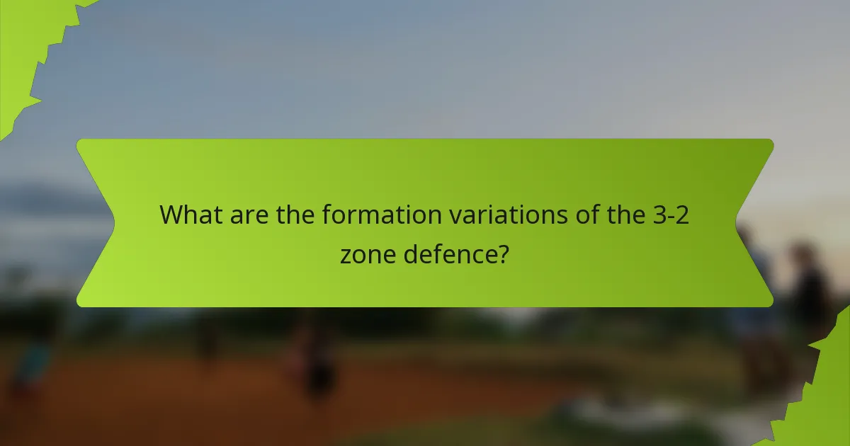 What are the formation variations of the 3-2 zone defence?