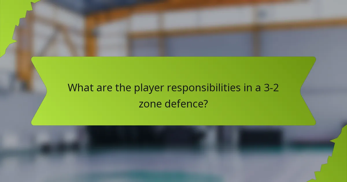 What are the player responsibilities in a 3-2 zone defence?